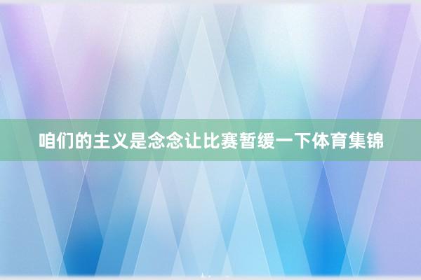 咱们的主义是念念让比赛暂缓一下体育集锦