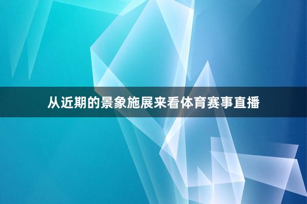 从近期的景象施展来看体育赛事直播