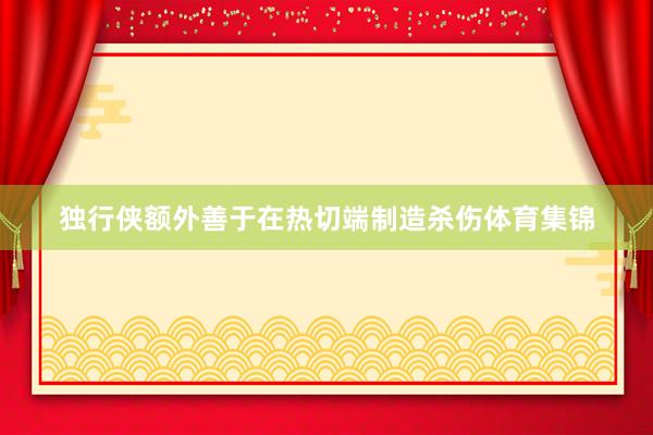 独行侠额外善于在热切端制造杀伤体育集锦