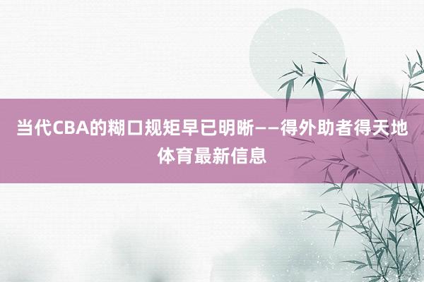 当代CBA的糊口规矩早已明晰——得外助者得天地体育最新信息