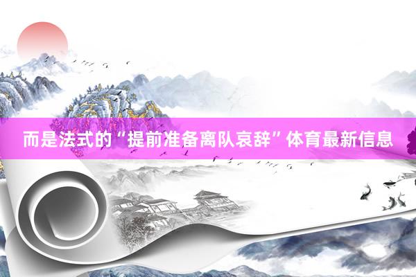 而是法式的“提前准备离队哀辞”体育最新信息