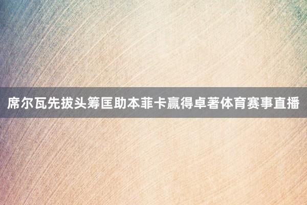 席尔瓦先拔头筹匡助本菲卡赢得卓著体育赛事直播