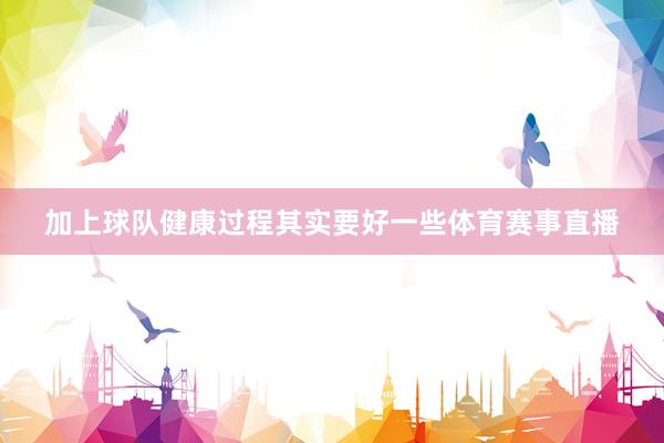 加上球队健康过程其实要好一些体育赛事直播
