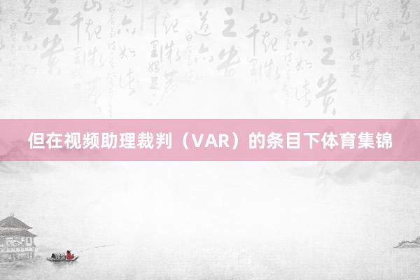 但在视频助理裁判（VAR）的条目下体育集锦