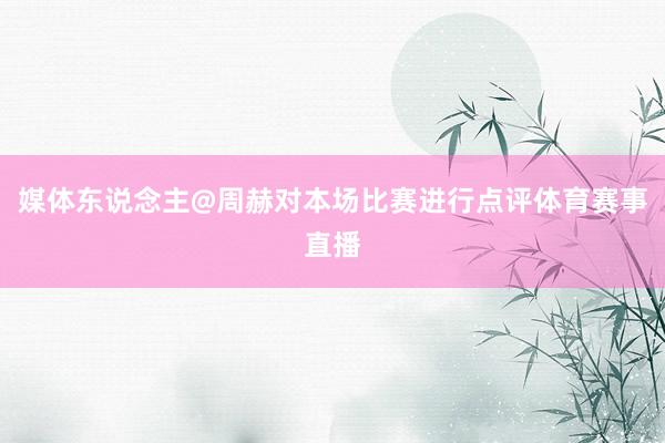 媒体东说念主@周赫对本场比赛进行点评体育赛事直播