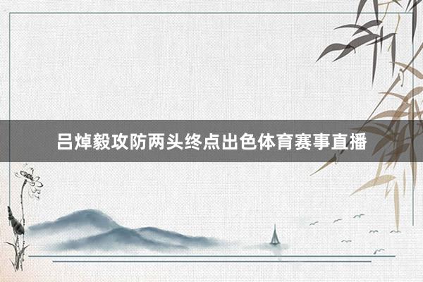 吕焯毅攻防两头终点出色体育赛事直播