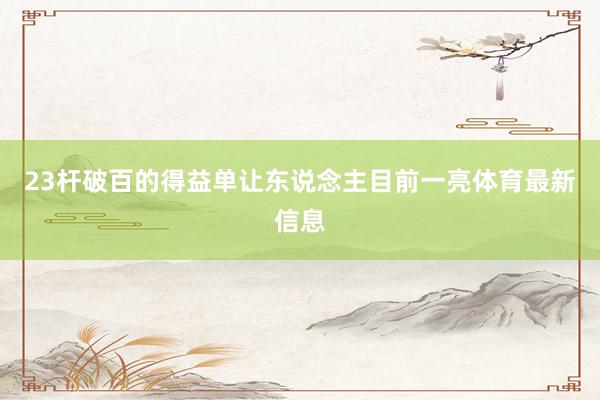 23杆破百的得益单让东说念主目前一亮体育最新信息