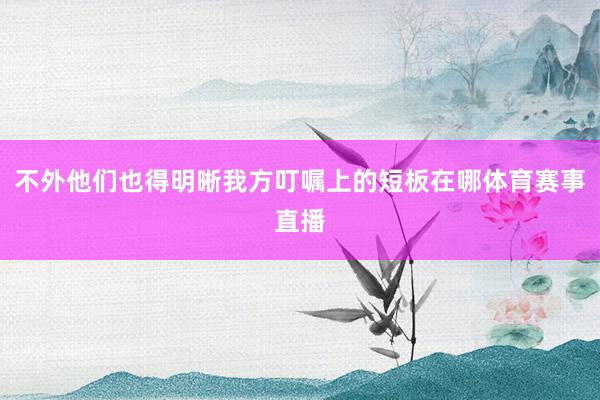 不外他们也得明晰我方叮嘱上的短板在哪体育赛事直播