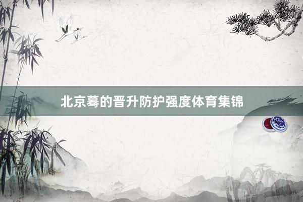 北京蓦的晋升防护强度体育集锦