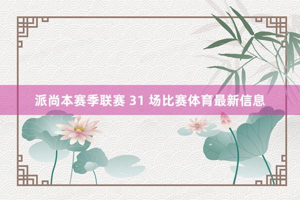 派尚本赛季联赛 31 场比赛体育最新信息