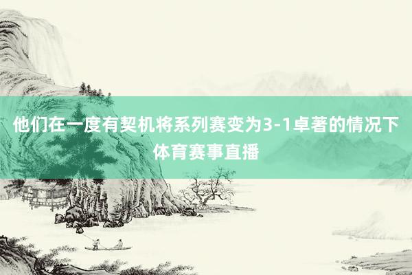 他们在一度有契机将系列赛变为3-1卓著的情况下体育赛事直播