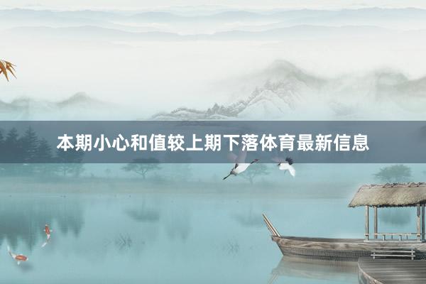 本期小心和值较上期下落体育最新信息