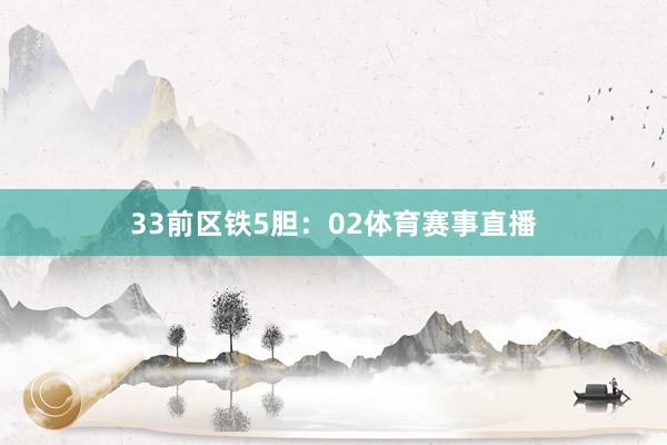 33　　前区铁5胆：02体育赛事直播