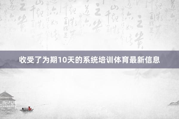 收受了为期10天的系统培训体育最新信息