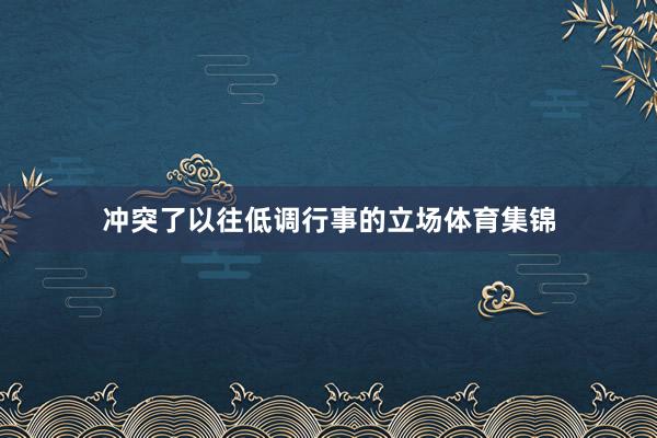 冲突了以往低调行事的立场体育集锦