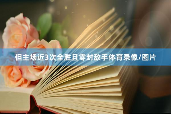 但主场近3次全胜且零封敌手体育录像/图片
