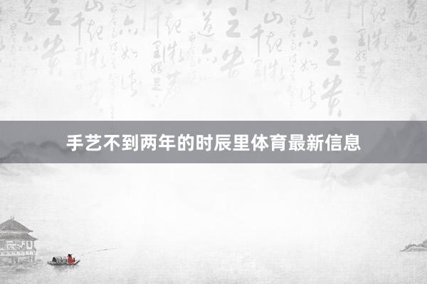 手艺不到两年的时辰里体育最新信息