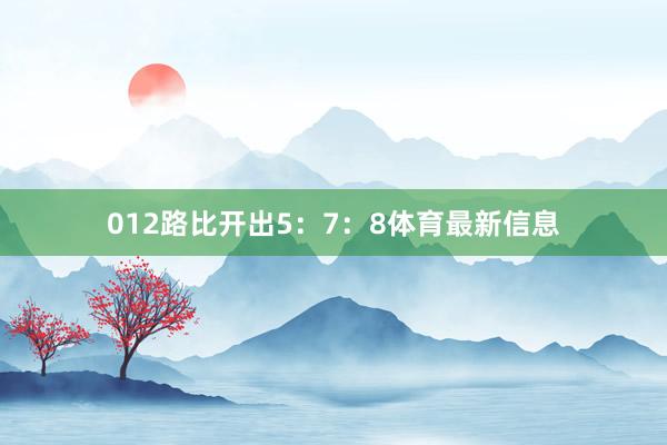 012路比开出5：7：8体育最新信息