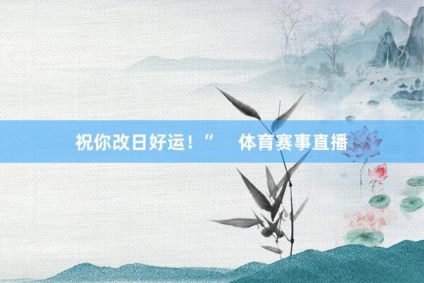 祝你改日好运！”    体育赛事直播