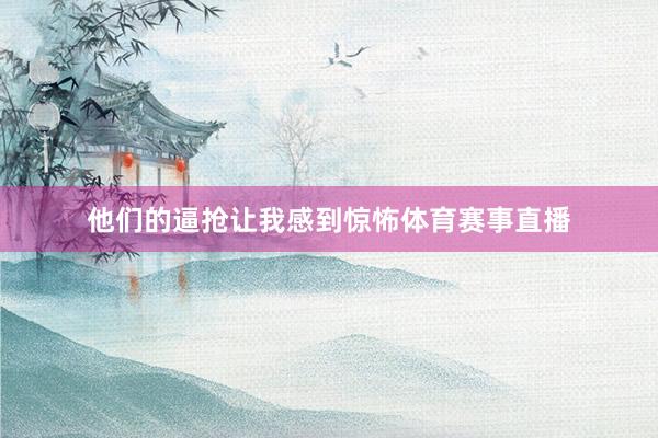 他们的逼抢让我感到惊怖体育赛事直播
