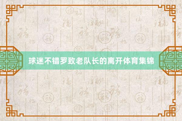 球迷不错罗致老队长的离开体育集锦