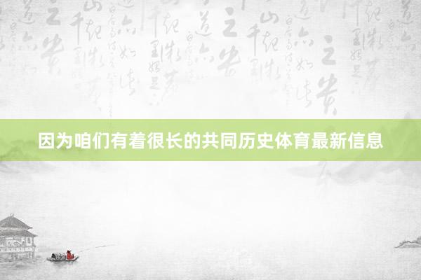 因为咱们有着很长的共同历史体育最新信息