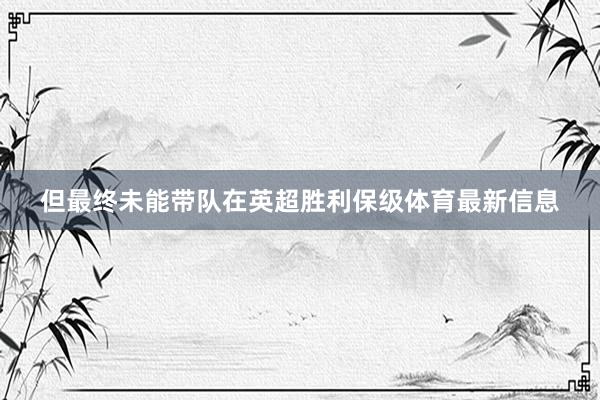 但最终未能带队在英超胜利保级体育最新信息