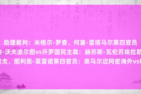 助理裁判：米格尔-罗查、何塞-雷塔马尔第四官员：坎贝尔-柯克-卡瓦纳-沃夫波尔图vs开罗国民主裁：赫苏斯-瓦伦苏埃拉助理裁判：豪尔赫-乌雷戈、图利奥-莫雷诺第四官员：奥马尔迈阿密海外vs帕尔梅拉斯主裁：马王人尼亚克助理裁判：托马什-利斯蒂凯维奇、亚当-库普西克第四官员：迈克尔-奥利弗体育集锦