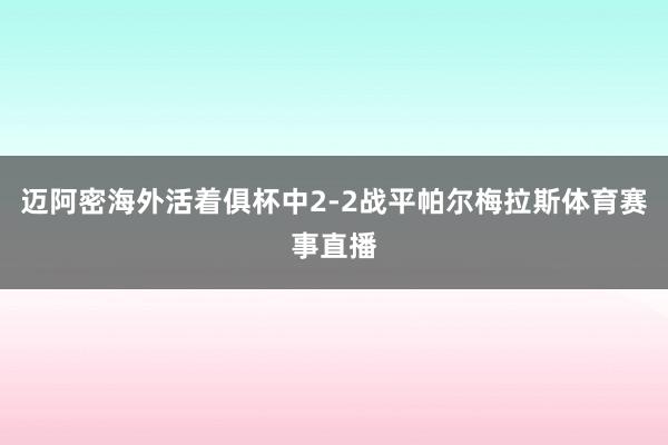迈阿密海外活着俱杯中2-2战平帕尔梅拉斯体育赛事直播