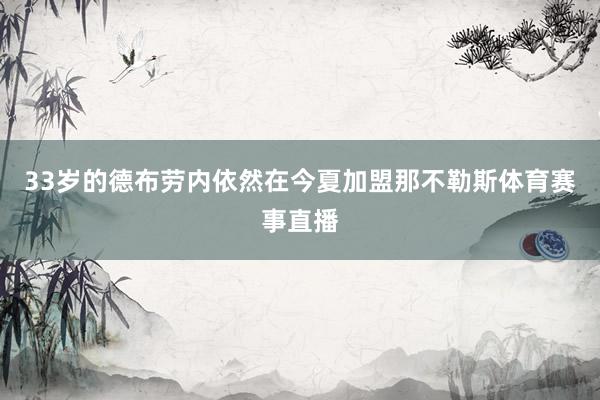 33岁的德布劳内依然在今夏加盟那不勒斯体育赛事直播