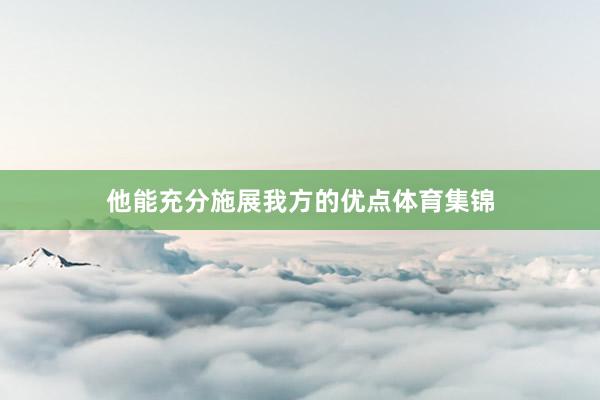 他能充分施展我方的优点体育集锦