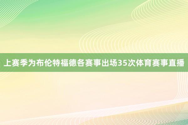 上赛季为布伦特福德各赛事出场35次体育赛事直播