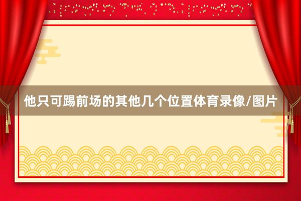 他只可踢前场的其他几个位置体育录像/图片