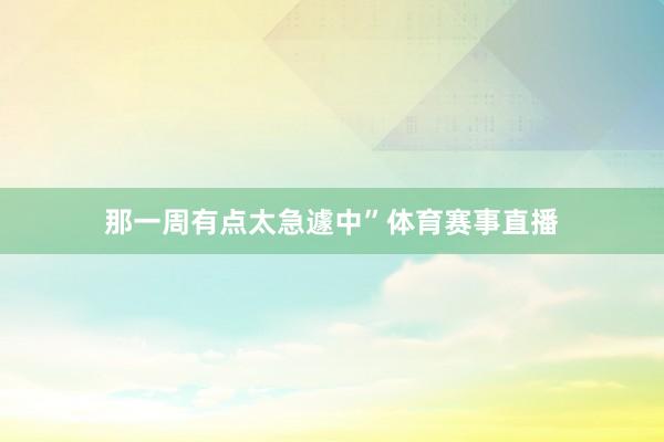 那一周有点太急遽中”体育赛事直播