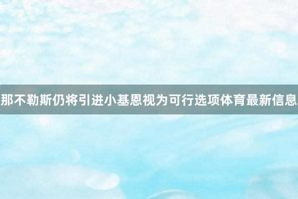 那不勒斯仍将引进小基恩视为可行选项体育最新信息