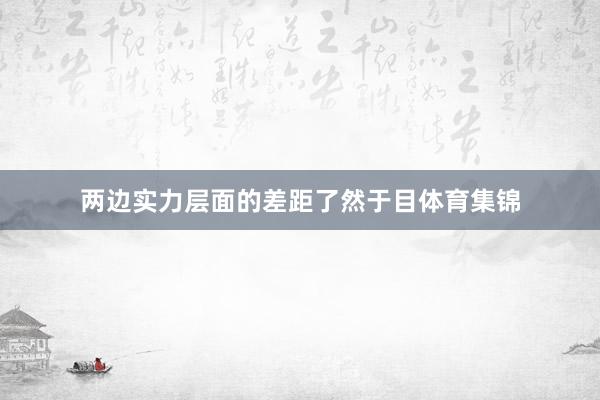 两边实力层面的差距了然于目体育集锦