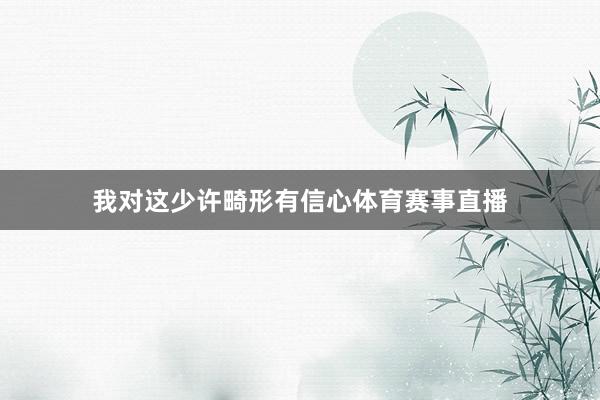 我对这少许畸形有信心体育赛事直播