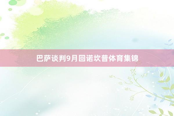 巴萨谈判9月回诺坎普体育集锦