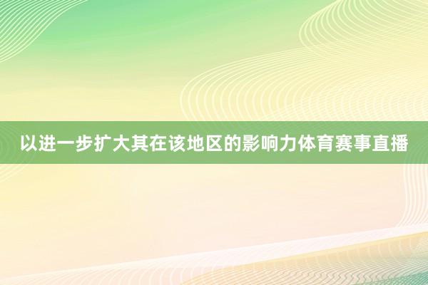 以进一步扩大其在该地区的影响力体育赛事直播