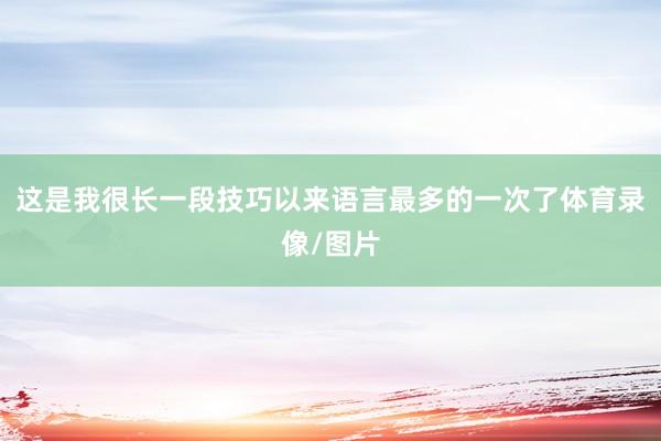 这是我很长一段技巧以来语言最多的一次了体育录像/图片