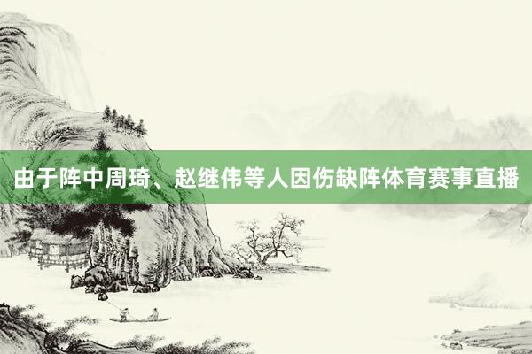 由于阵中周琦、赵继伟等人因伤缺阵体育赛事直播