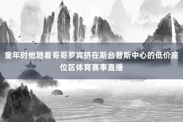 童年时他随着哥哥罗宾挤在斯台普斯中心的低价座位区体育赛事直播