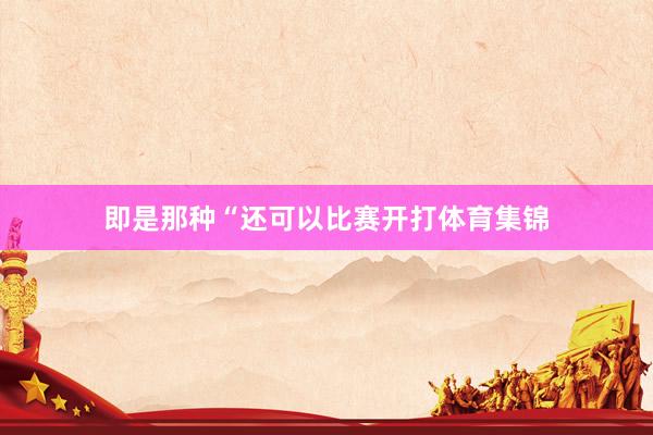 即是那种“还可以比赛开打体育集锦