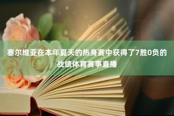 塞尔维亚在本年夏天的热身赛中获得了7胜0负的战绩体育赛事直播