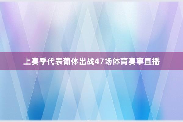 上赛季代表葡体出战47场体育赛事直播
