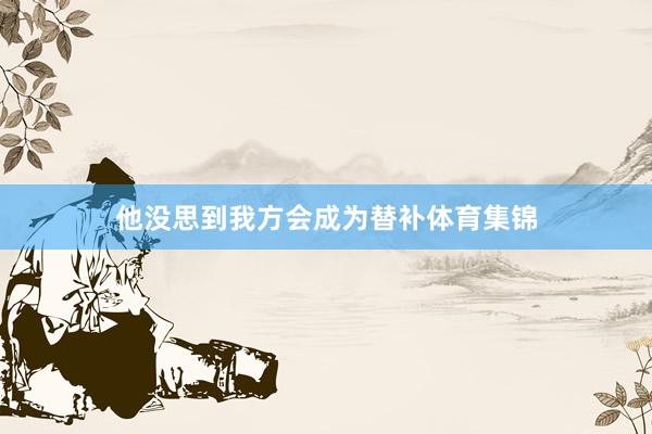 他没思到我方会成为替补体育集锦