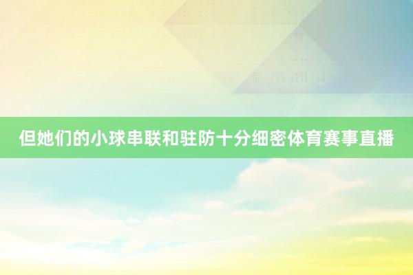 但她们的小球串联和驻防十分细密体育赛事直播