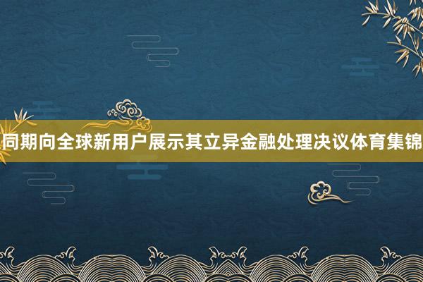 同期向全球新用户展示其立异金融处理决议体育集锦