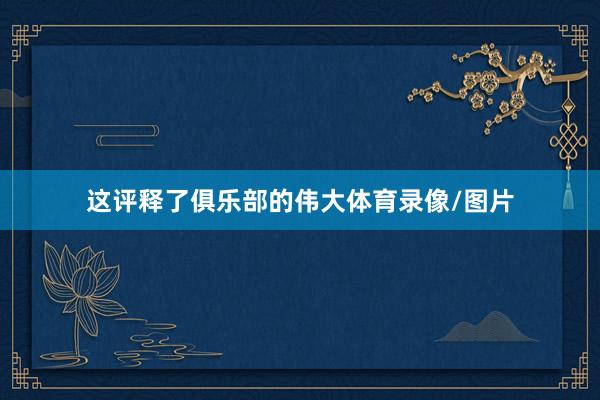 这评释了俱乐部的伟大体育录像/图片