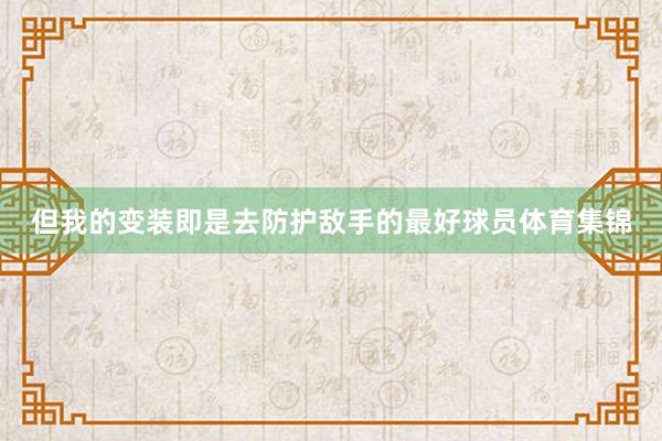 但我的变装即是去防护敌手的最好球员体育集锦